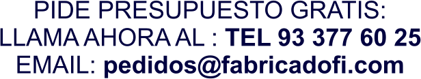 PIDE PRESUPUESTO GRATIS: LLAMA AHORA AL : TEL 93 377 60 25 EMAIL: pedidos@fabricadofi.com