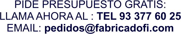 PIDE PRESUPUESTO GRATIS: LLAMA AHORA AL : TEL 93 377 60 25 EMAIL: pedidos@fabricadofi.com