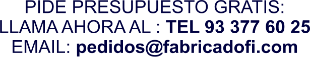 PIDE PRESUPUESTO GRATIS: LLAMA AHORA AL : TEL 93 377 60 25 EMAIL: pedidos@fabricadofi.com
