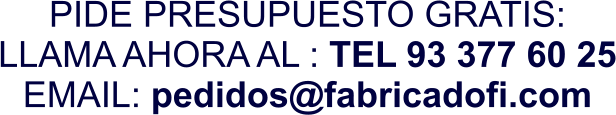 PIDE PRESUPUESTO GRATIS: LLAMA AHORA AL : TEL 93 377 60 25 EMAIL: pedidos@fabricadofi.com